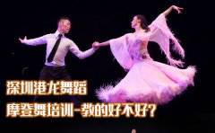 港龙舞蹈深圳港龙舞蹈摩登舞培训-教的好不好？
